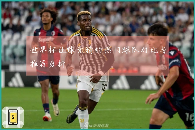 世界杯让球竞猜的热门球队对比与推荐分析