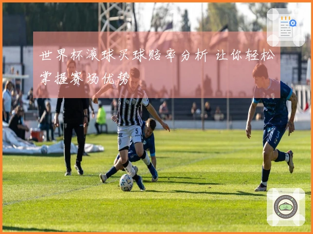 世界杯滚球买球赔率分析 让你轻松掌握赛场优势