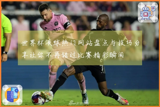 世界杯滚球热门网站盘点与技巧分享让你不再错过比赛精彩瞬间