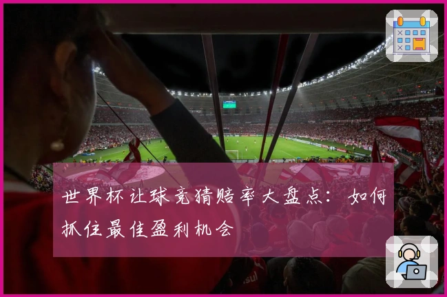 世界杯让球竞猜赔率大盘点：如何抓住最佳盈利机会